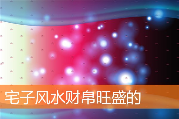 宅子風水財帛旺盛的