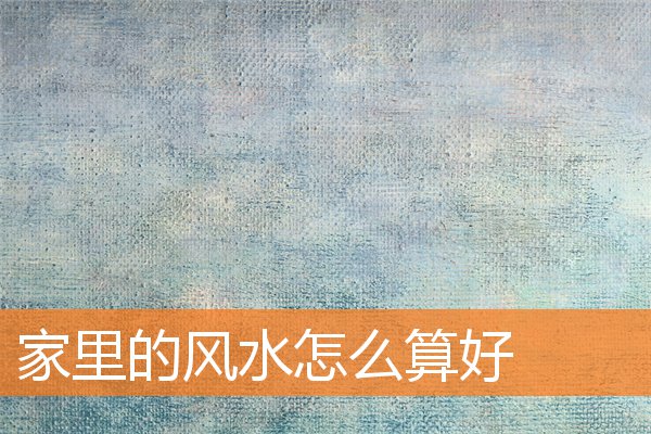 家裡的風水怎麼算好