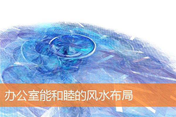 辦公室能和睦的風水布局