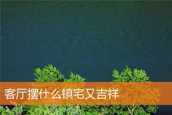 客廳擺什麼鎮宅又吉祥