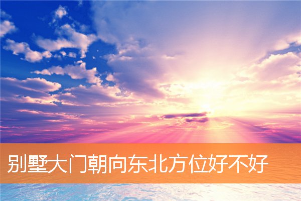 別墅大門朝向東北方位好不好