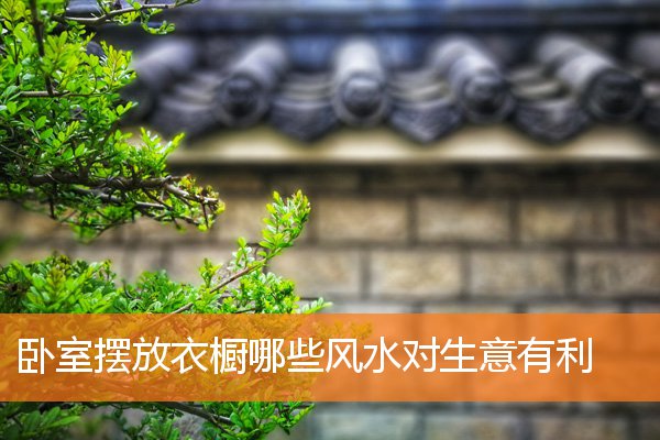 卧室擺放衣櫥哪些風水對生意有利