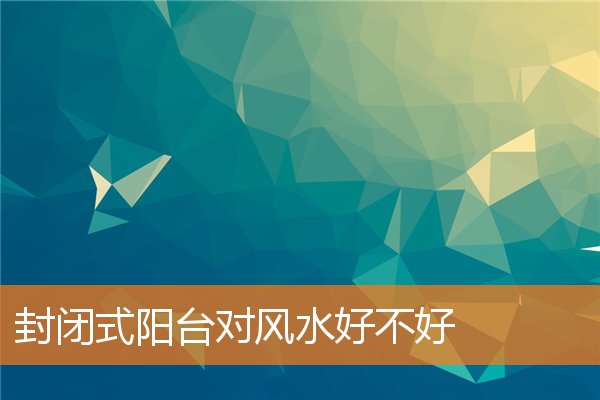 封閉式陽台對風水好不好