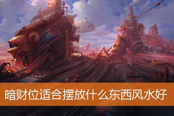 暗財位適合擺放什麼東西風水好