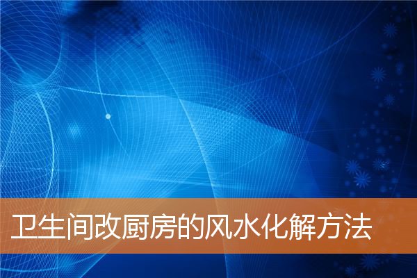衛生間改廚房的風水化解方法