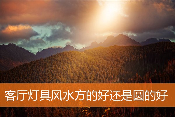客廳燈具風水方的好還是圓的好
