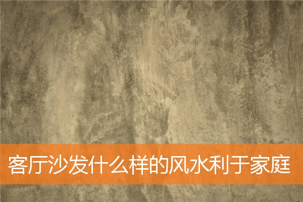 客廳沙發什麼樣的風水利於家庭