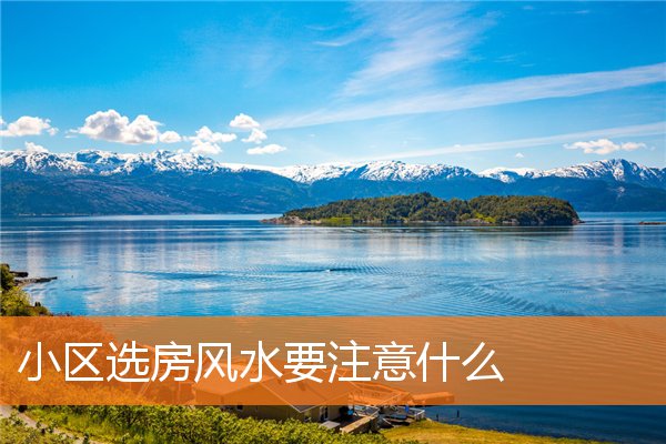 小區選房風水要注意什麼