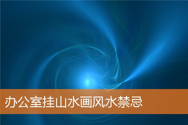 辦公室掛山水畫風水禁忌