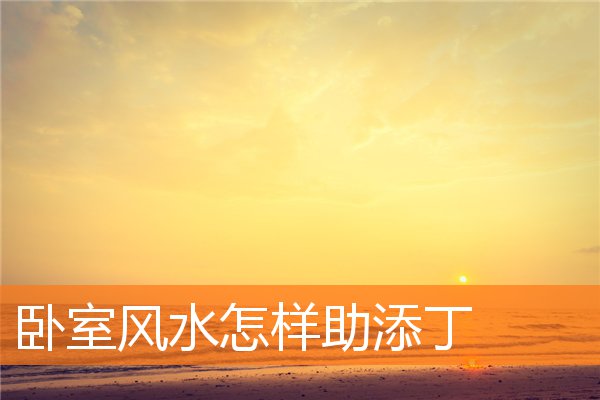 卧室風水怎樣助添丁