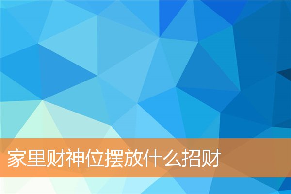 家裡財神位擺放什麼招財