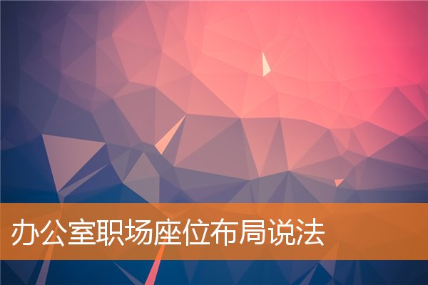 辦公室職場座位布局說法