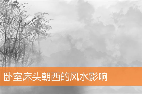 卧室床頭朝西的風水影響