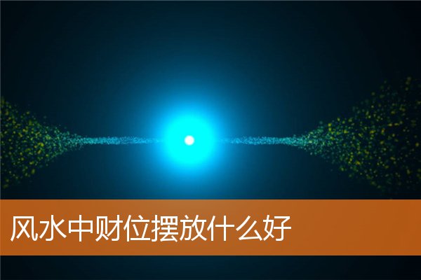 風水中財位擺放什麼好