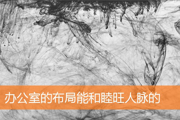 辦公室的布局能和睦旺人脈的