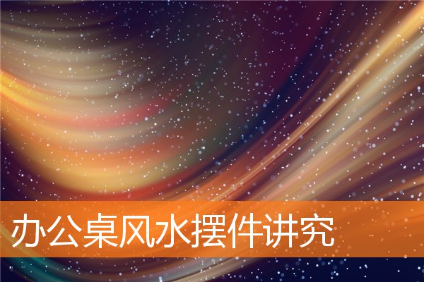 辦公桌風水擺件講究