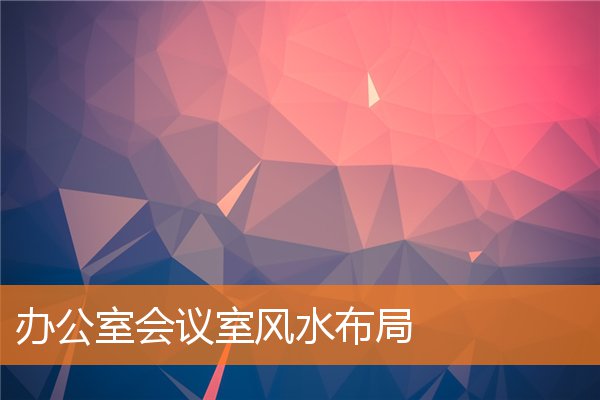 辦公室會議室風水布局