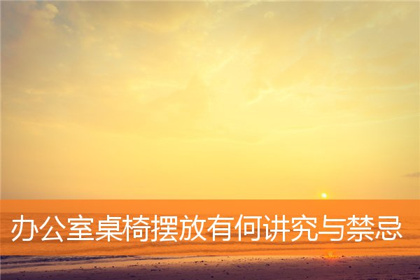 辦公室桌椅擺放有何講究與禁忌