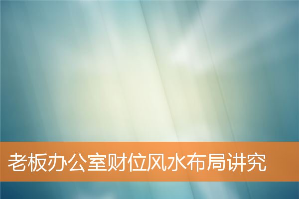 老闆辦公室財位風水布局講究