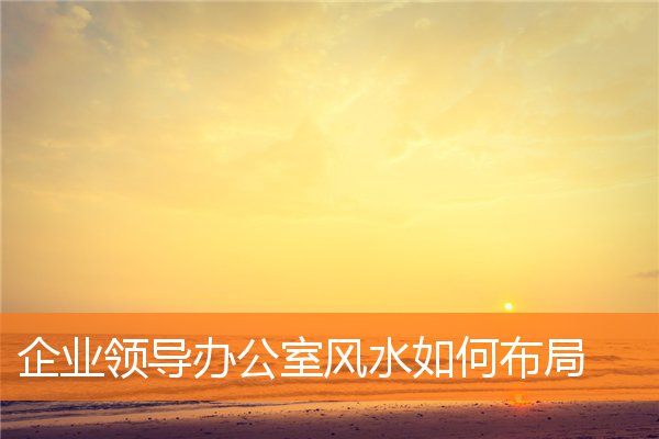 企業領導辦公室風水如何布局