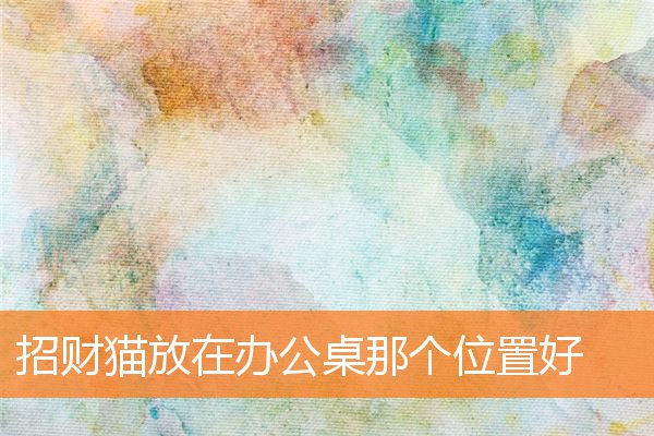 招財貓放在辦公桌那個位置好