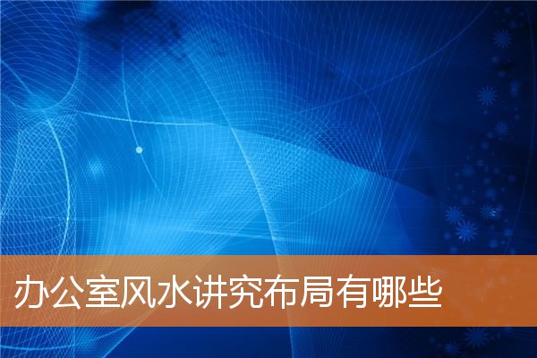 辦公室風水講究布局有哪些