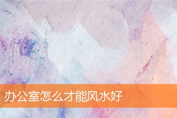 辦公室怎麼才能風水好