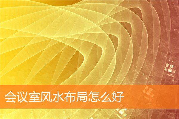 會議室風水布局怎麼好