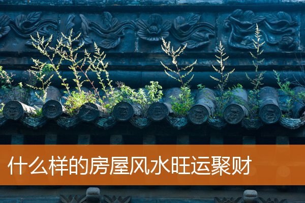 什麼樣的房屋風水旺運聚財