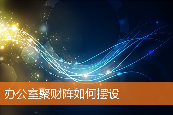 辦公室聚財陣如何擺設