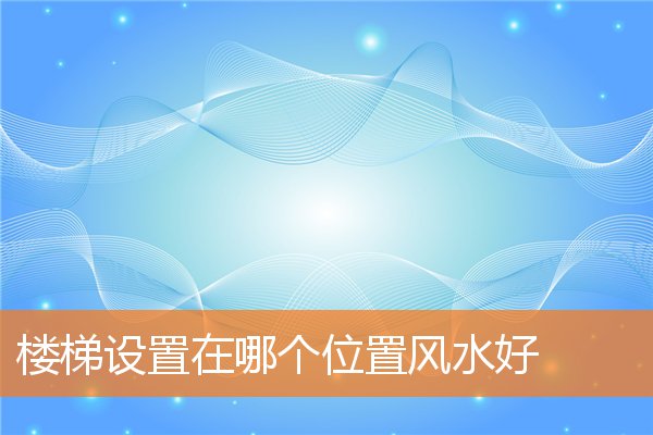 樓梯設置在哪個位置風水好